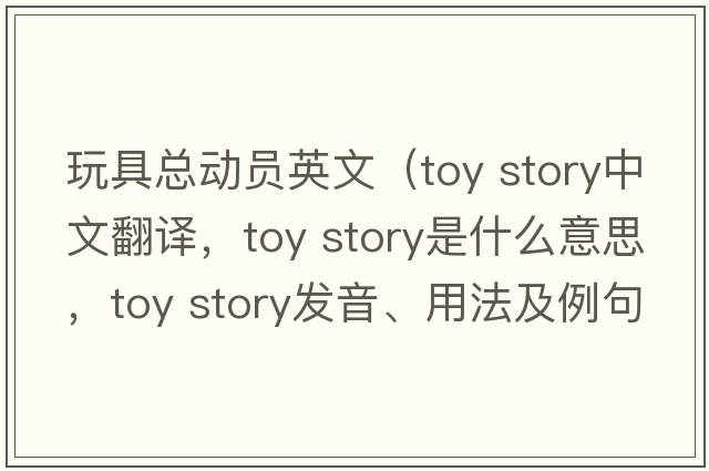 玩具總動(dòng)員英文（toy story中文翻譯，toy story是什么意思，toy story發(fā)音、用法及例句）