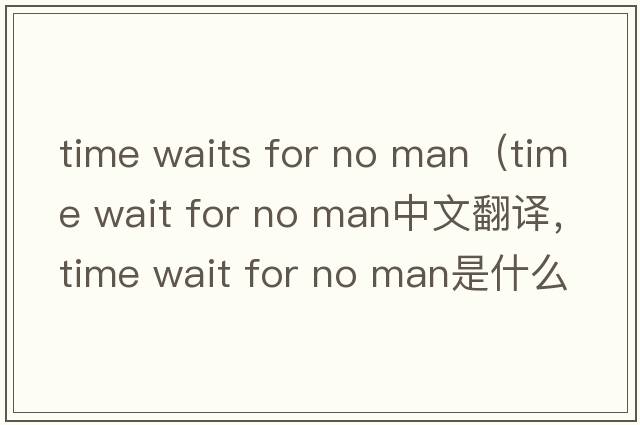 time waits for no man（time wait for no man中文翻譯，time wait for no man是什么意思，time wait for no man發(fā)音、用法及例