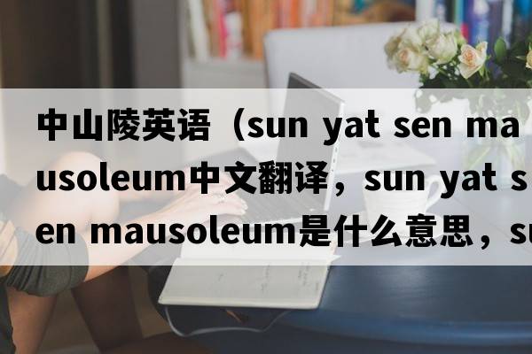 中山陵英語（sun yat sen mausoleum中文翻譯，sun yat sen mausoleum是什么意思，sun yat sen mausoleum發(fā)音、用法及例句）