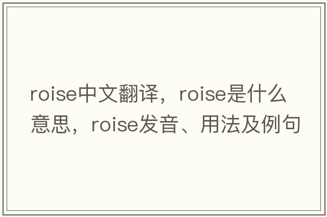 roise中文翻譯，roise是什么意思，roise發(fā)音、用法及例句