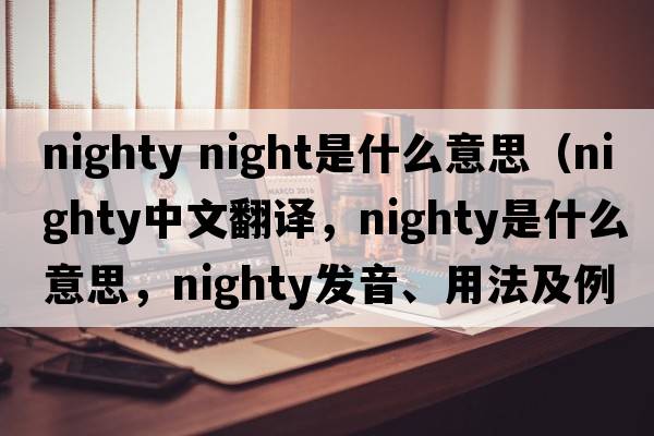 nighty night是什么意思（nighty中文翻譯，nighty是什么意思，nighty發(fā)音、用法及例句）