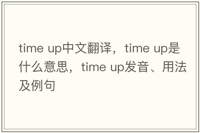 time up中文翻譯，time up是什么意思，time up發(fā)音、用法及例句