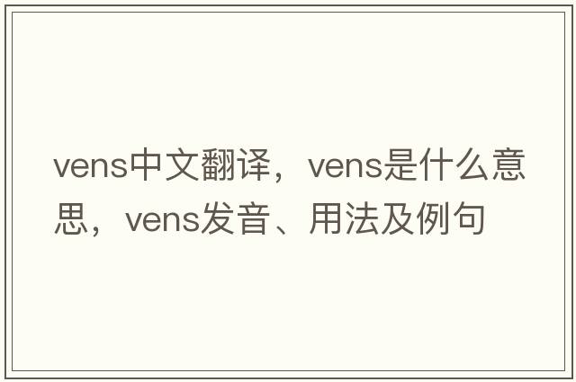 vens中文翻譯，vens是什么意思，vens發(fā)音、用法及例句