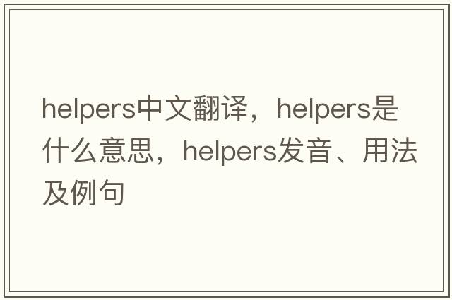 helpers中文翻譯，helpers是什么意思，helpers發(fā)音、用法及例句