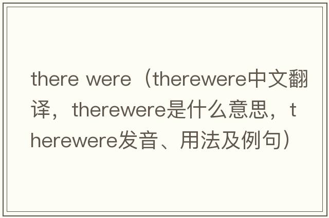 there were（therewere中文翻譯，therewere是什么意思，therewere發(fā)音、用法及例句）