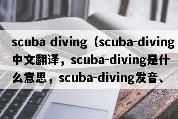 scuba diving（scuba-diving中文翻譯，scuba-diving是什么意思，scuba-diving發(fā)音、用法及例句）