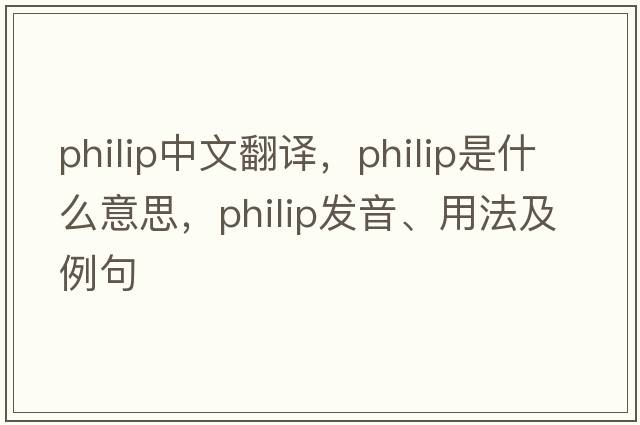 Philip中文翻譯，Philip是什么意思，Philip發(fā)音、用法及例句