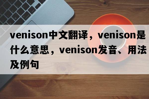 venison中文翻譯，venison是什么意思，venison發(fā)音、用法及例句