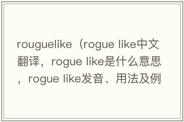 rouguelike（rogue like中文翻譯，rogue like是什么意思，rogue like發(fā)音、用法及例句）