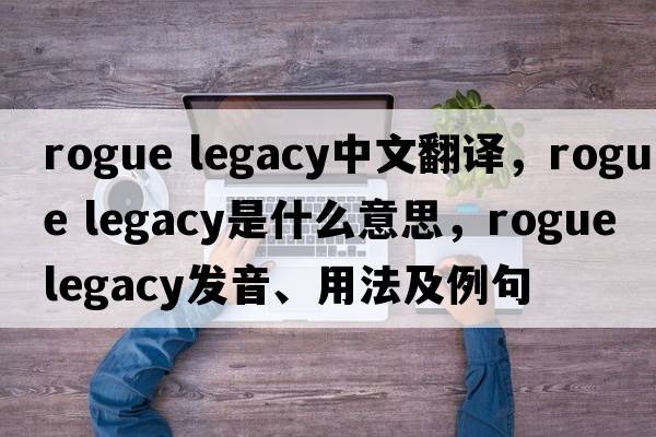 rogue legacy中文翻譯，rogue legacy是什么意思，rogue legacy發(fā)音、用法及例句