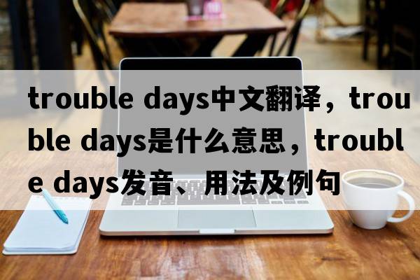 trouble days中文翻譯，trouble days是什么意思，trouble days發(fā)音、用法及例句