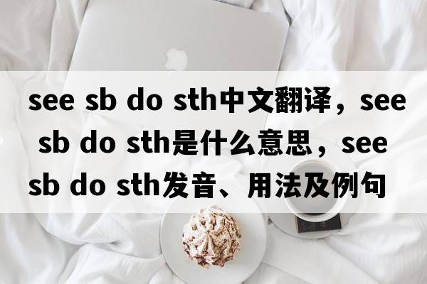 see sb do sth中文翻譯，see sb do sth是什么意思，see sb do sth發(fā)音、用法及例句