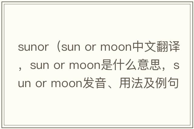 sunor（sun or moon中文翻譯，sun or moon是什么意思，sun or moon發(fā)音、用法及例句）