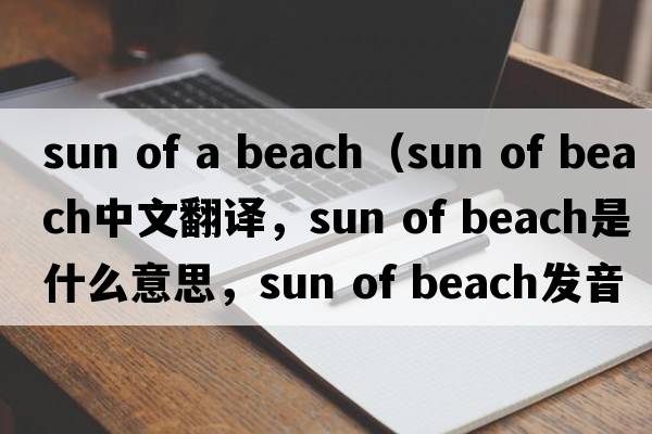 sun of a beach（sun of beach中文翻譯，sun of beach是什么意思，sun of beach發(fā)音、用法及例句）