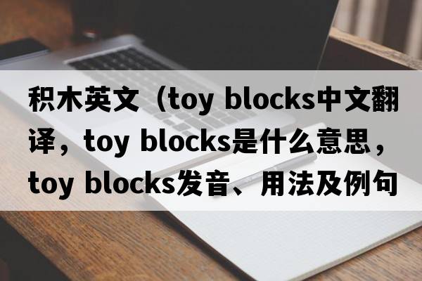 積木英文（toy blocks中文翻譯，toy blocks是什么意思，toy blocks發(fā)音、用法及例句）