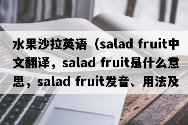 水果沙拉英語（salad fruit中文翻譯，salad fruit是什么意思，salad fruit發(fā)音、用法及例句）