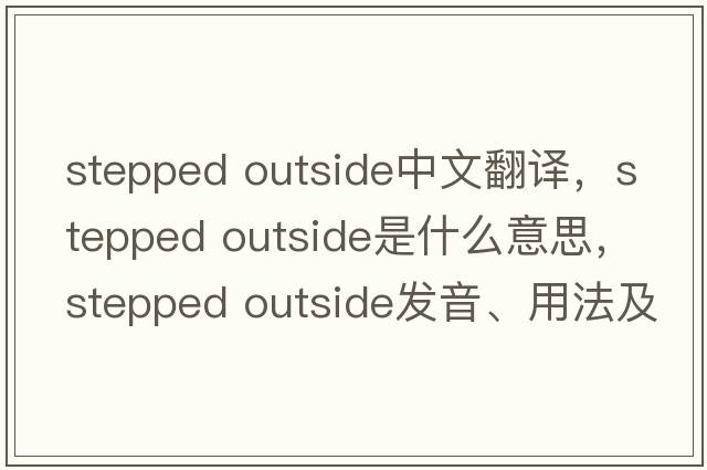 stepped outside中文翻譯，stepped outside是什么意思，stepped outside發(fā)音、用法及例句