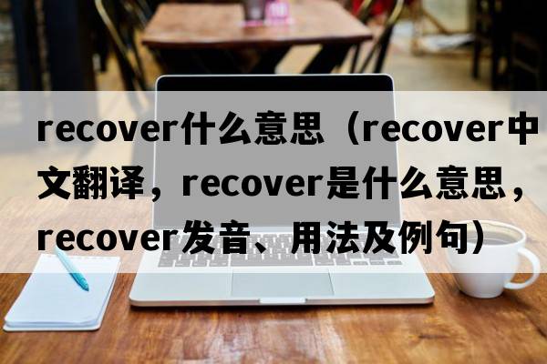 recover什么意思（recover中文翻譯，recover是什么意思，recover發(fā)音、用法及例句）