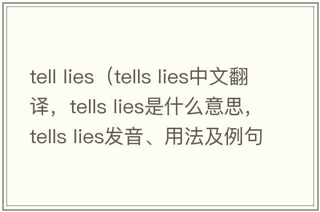 tell lies（tells lies中文翻譯，tells lies是什么意思，tells lies發(fā)音、用法及例句）