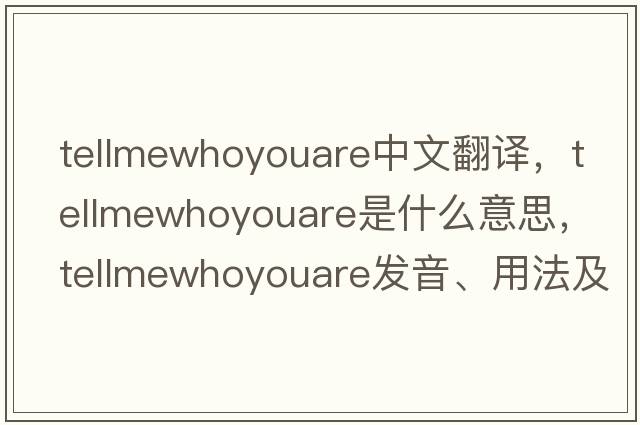 tellmewhoyouare中文翻譯，tellmewhoyouare是什么意思，tellmewhoyouare發(fā)音、用法及例句