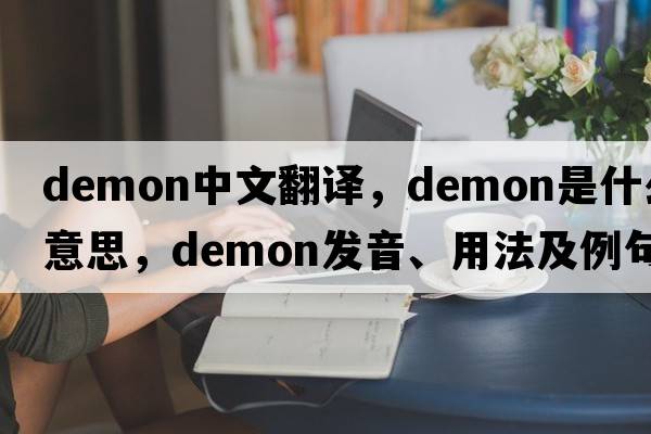 demon中文翻譯，demon是什么意思，demon發(fā)音、用法及例句