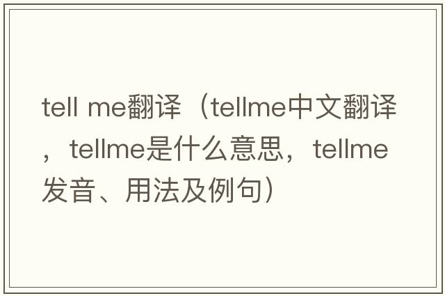 tell me翻譯（tellme中文翻譯，tellme是什么意思，tellme發(fā)音、用法及例句）