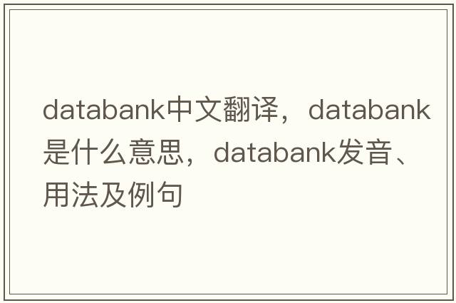 databank中文翻譯，databank是什么意思，databank發(fā)音、用法及例句