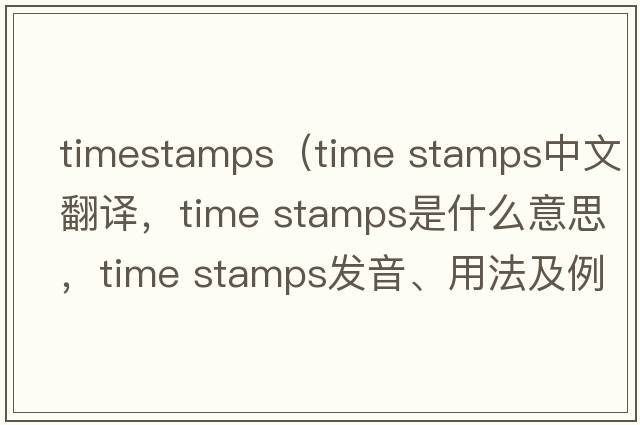 timestamps（time stamps中文翻譯，time stamps是什么意思，time stamps發(fā)音、用法及例句）
