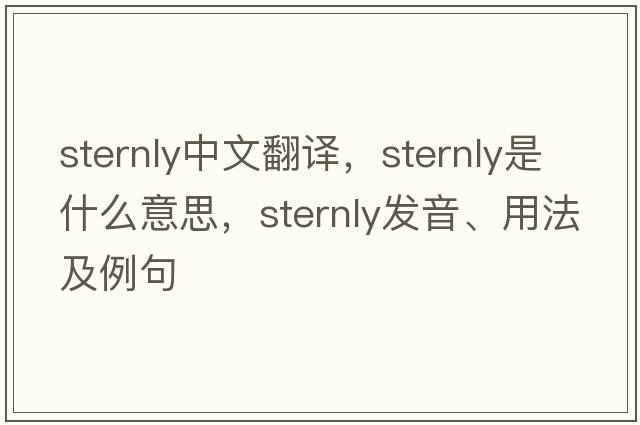 sternly中文翻譯，sternly是什么意思，sternly發(fā)音、用法及例句