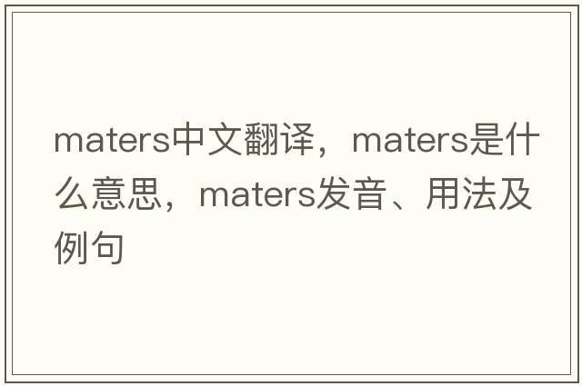 maters中文翻譯，maters是什么意思，maters發(fā)音、用法及例句