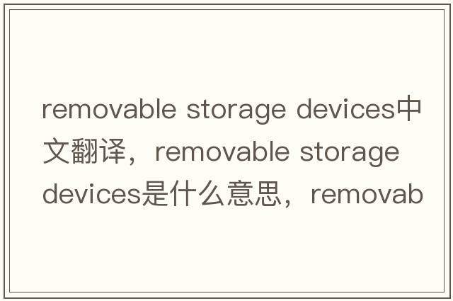 removable storage devices中文翻譯，removable storage devices是什么意思，removable storage devices發(fā)音、用法及例句