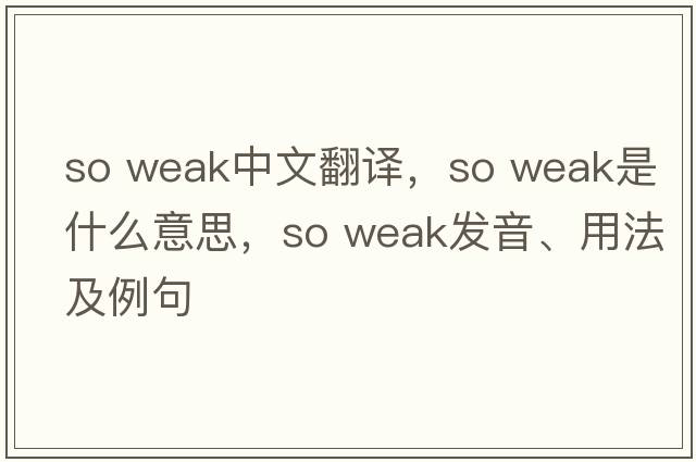 so weak中文翻譯，so weak是什么意思，so weak發(fā)音、用法及例句