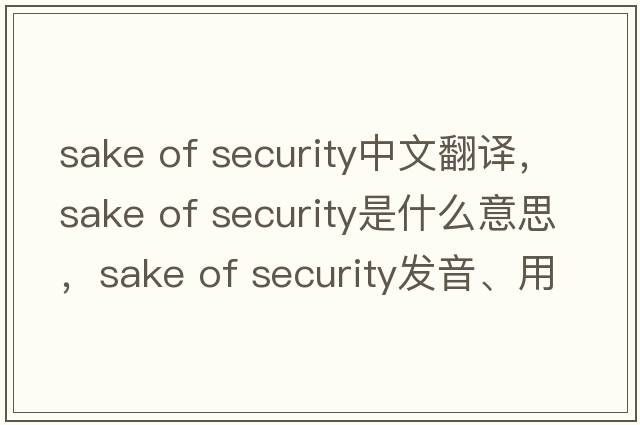 sake of security中文翻譯，sake of security是什么意思，sake of security發(fā)音、用法及例句