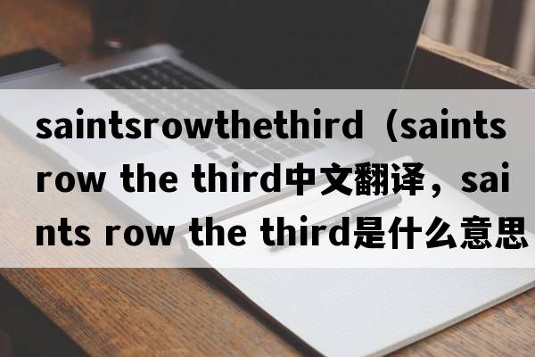 saintsrowthethird（saints row the third中文翻譯，saints row the third是什么意思，saints row the third發(fā)音、用法及例句）