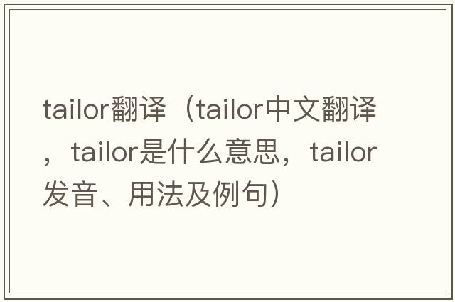 tailor翻譯（tailor中文翻譯，tailor是什么意思，tailor發(fā)音、用法及例句）