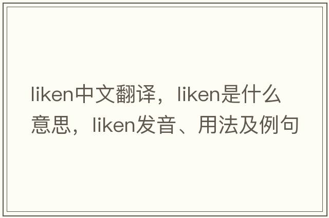 liken中文翻譯，liken是什么意思，liken發(fā)音、用法及例句