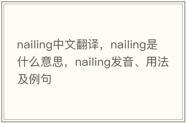 nailing中文翻譯，nailing是什么意思，nailing發(fā)音、用法及例句