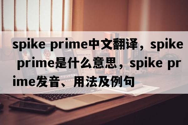 spike prime中文翻譯，spike prime是什么意思，spike prime發(fā)音、用法及例句