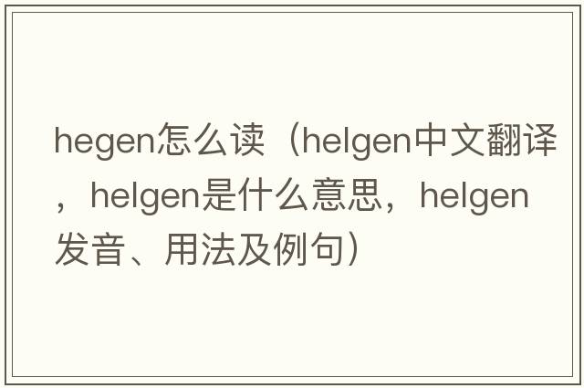 hegen怎么讀（Helgen中文翻譯，Helgen是什么意思，Helgen發(fā)音、用法及例句）