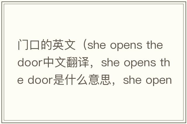 門口的英文（she opens the door中文翻譯，she opens the door是什么意思，she opens the door發(fā)音、用法及例句）