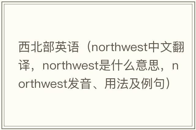 西北部英語（northwest中文翻譯，northwest是什么意思，northwest發(fā)音、用法及例句）