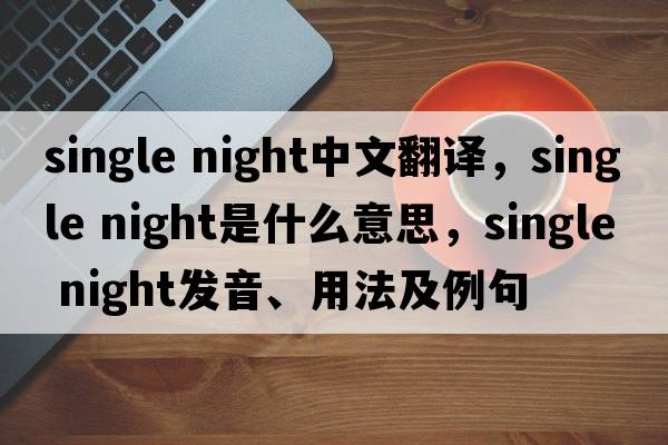 single night中文翻譯，single night是什么意思，single night發(fā)音、用法及例句