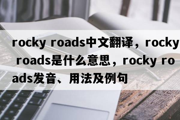 rocky roads中文翻譯，rocky roads是什么意思，rocky roads發(fā)音、用法及例句