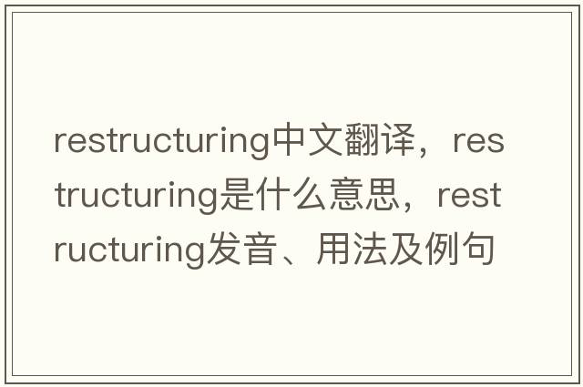 restructuring中文翻譯，restructuring是什么意思，restructuring發(fā)音、用法及例句