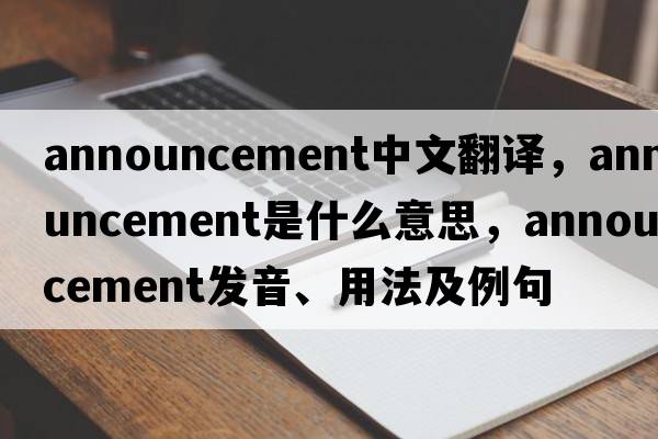 announcement中文翻譯，announcement是什么意思，announcement發(fā)音、用法及例句