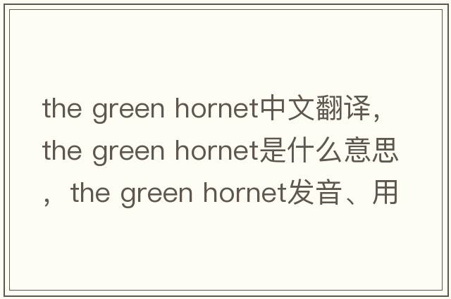 the green hornet中文翻譯，the green hornet是什么意思，the green hornet發(fā)音、用法及例句