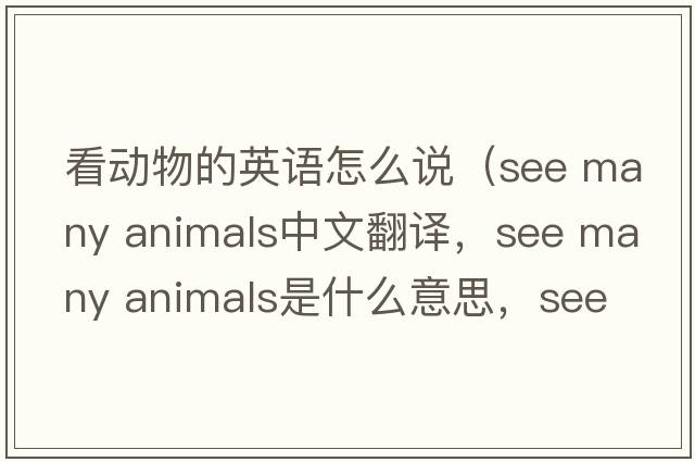 看動物的英語怎么說（see many animals中文翻譯，see many animals是什么意思，see many animals發(fā)音、用法及例句）