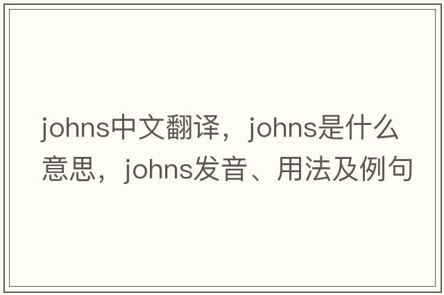 Johns中文翻譯，Johns是什么意思，Johns發(fā)音、用法及例句