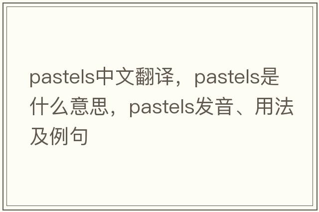 pastels中文翻譯，pastels是什么意思，pastels發(fā)音、用法及例句