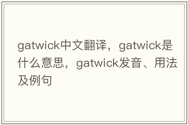 Gatwick中文翻譯，Gatwick是什么意思，Gatwick發(fā)音、用法及例句